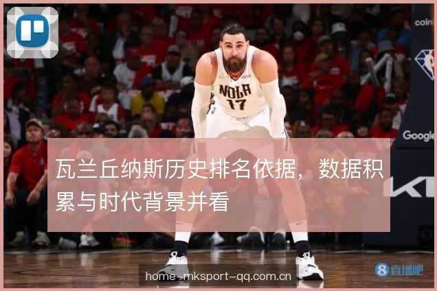 瓦兰丘纳斯历史排名依据，数据积累与时代背景并看